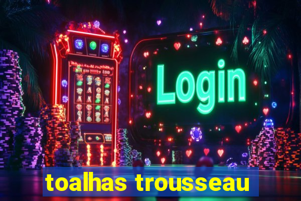 toalhas trousseau